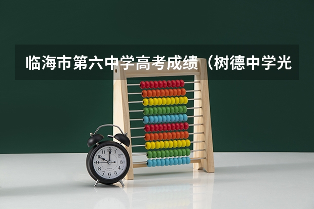 临海市第六中学高考成绩（树德中学光华校区高考成绩）