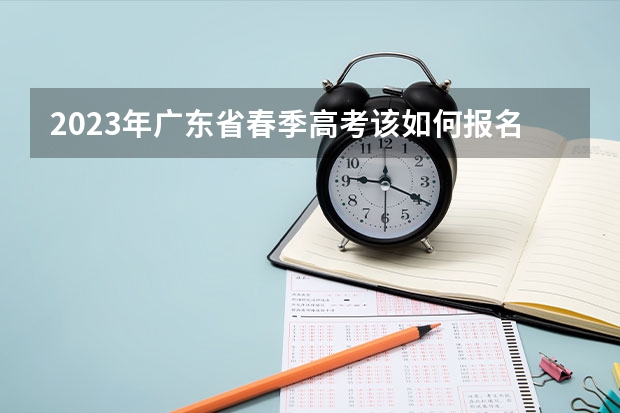 2023年广东省春季高考该如何报名