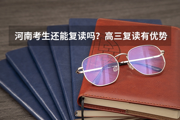 河南考生还能复读吗？高三复读有优势吗？