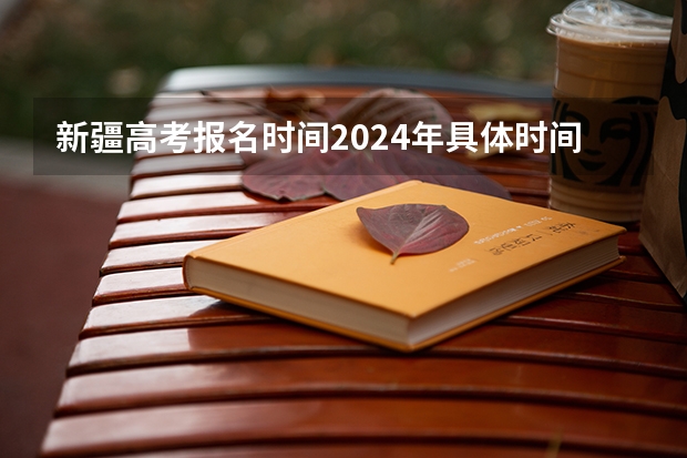 新疆高考报名时间2024年具体时间（新疆高考学籍户籍要求2023）
