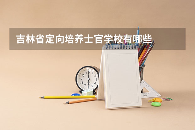 吉林省定向培养士官学校有哪些