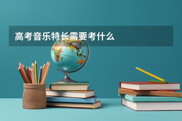 高考音乐特长需要考什么