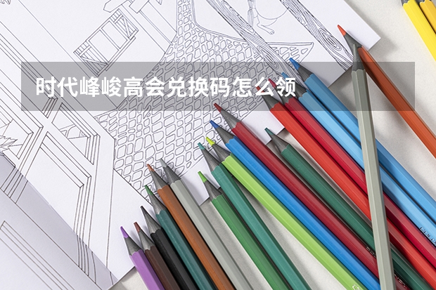 时代峰峻高会兑换码怎么领