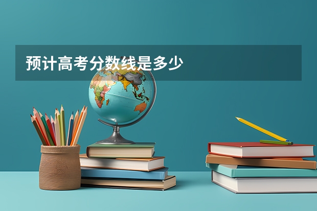 预计高考分数线是多少