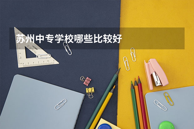 苏州中专学校哪些比较好