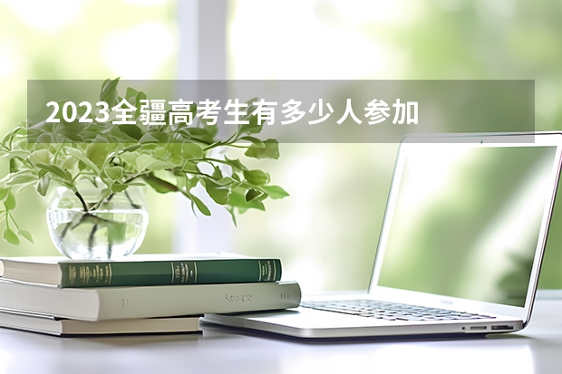 2023全疆高考生有多少人参加