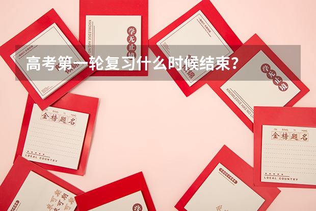 高考第一轮复习什么时候结束？