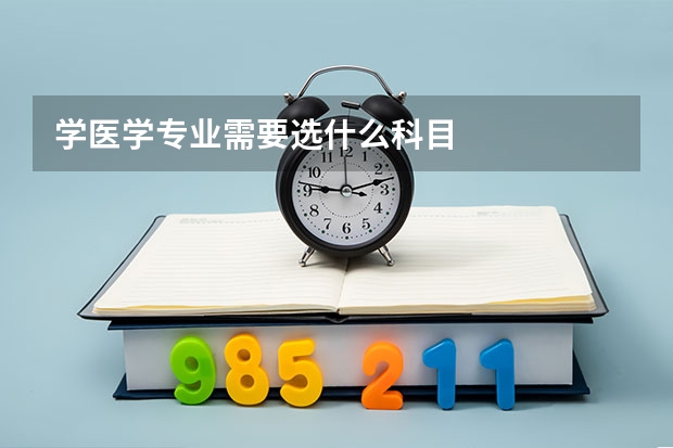 学医学专业需要选什么科目