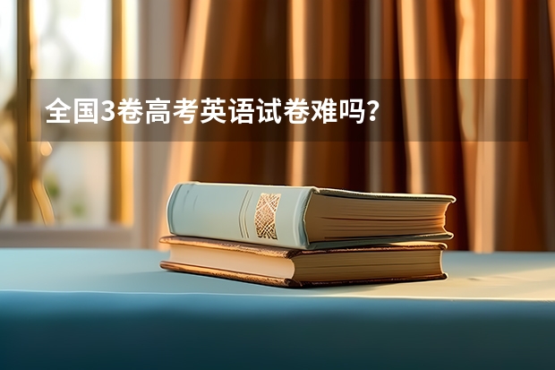 全国3卷高考英语试卷难吗？