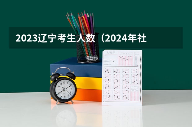 2023辽宁考生人数（2024年社会考生高考报名时间）