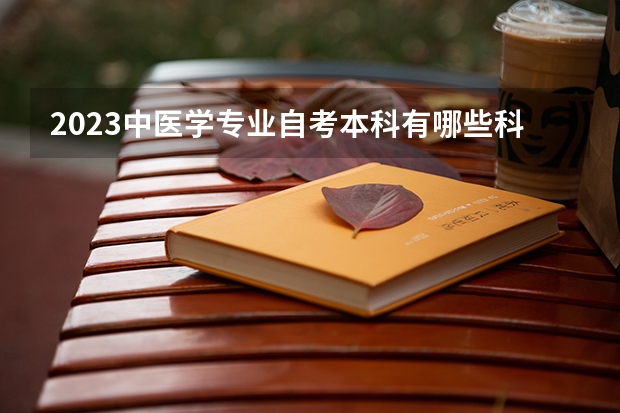 2023中医学专业自考本科有哪些科目 报名要什么条件
