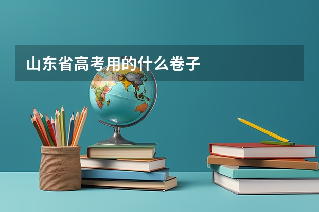 山东省高考用的什么卷子