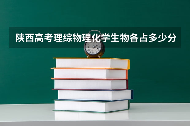 陕西高考理综物理化学生物各占多少分？