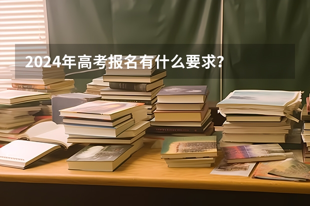2024年高考报名有什么要求？