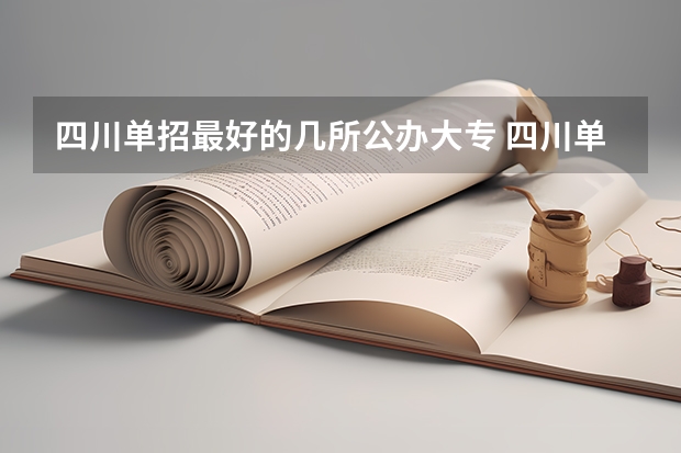 四川单招最好的几所公办大专 四川单招2023最容易考的公办学校