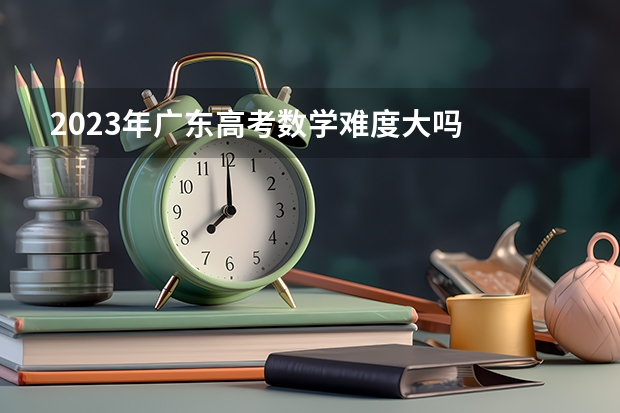 2023年广东高考数学难度大吗