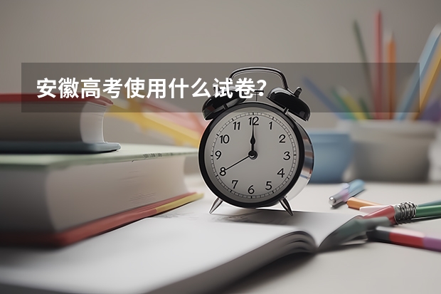 安徽高考使用什么试卷？
