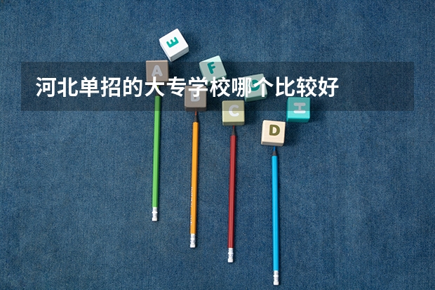 河北单招的大专学校哪个比较好