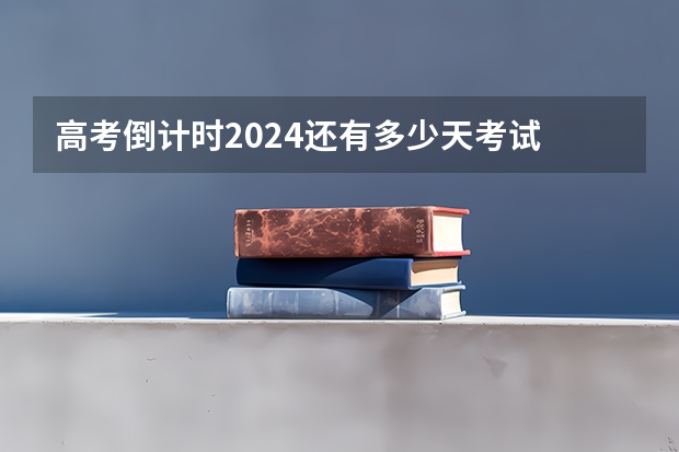 高考倒计时2024还有多少天考试