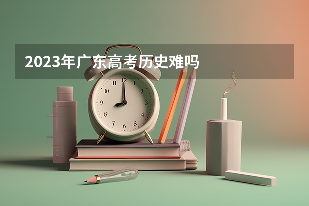 2023年广东高考历史难吗