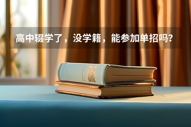 高中辍学了,没学籍,能参加单招吗?