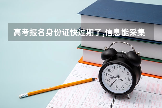 高考报名身份证快过期了,信息能采集吗？