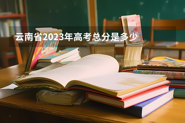 云南省2023年高考总分是多少