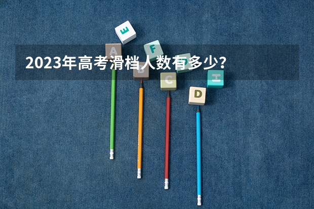 2023年高考滑档人数有多少？