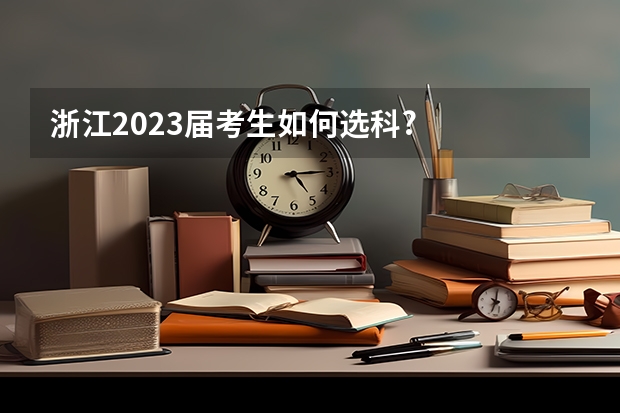 浙江2023届考生如何选科?