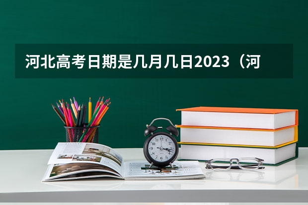 河北高考日期是几月几日2023（河北省高考各科时间安排）