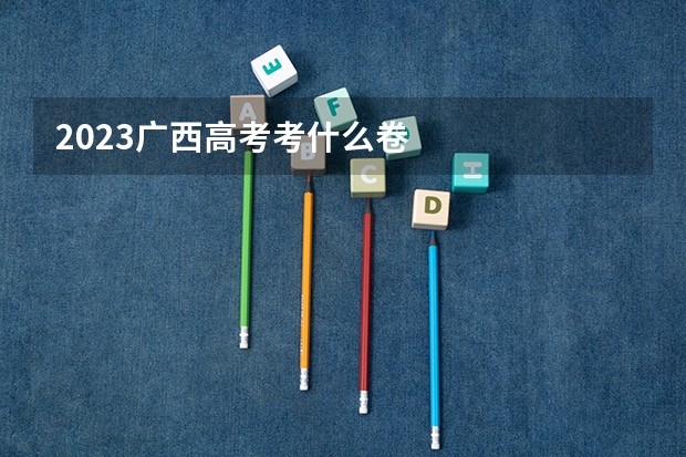 2023广西高考考什么卷