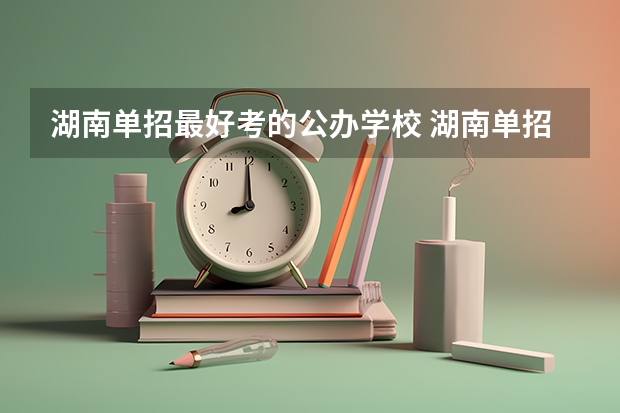 湖南单招最好考的公办学校 湖南单招排名前十的学校
