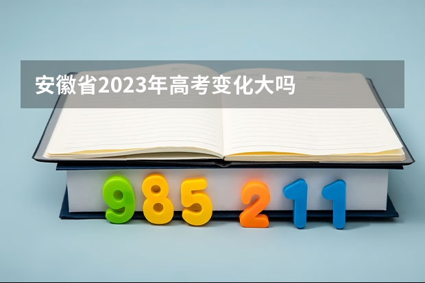 安徽省2023年高考变化大吗