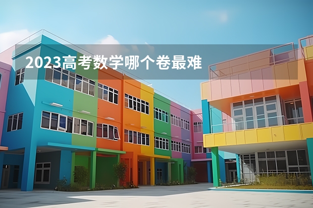 2023高考数学哪个卷最难