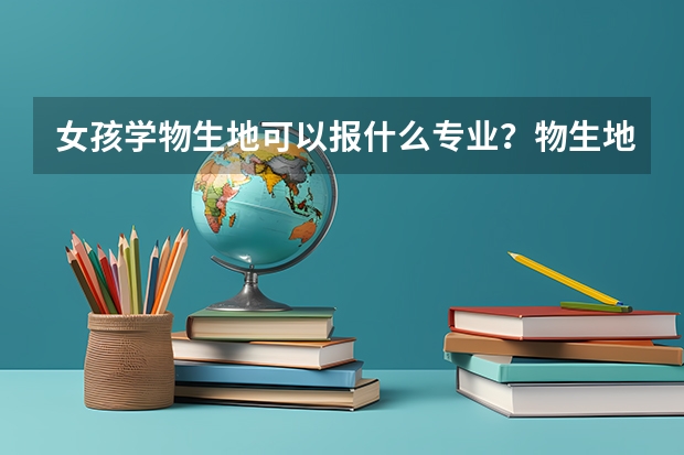 女孩学物生地可以报什么专业？物生地组合可以报医科大学吗？