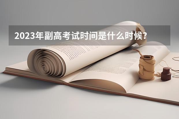 2023年副高考试时间是什么时候？
