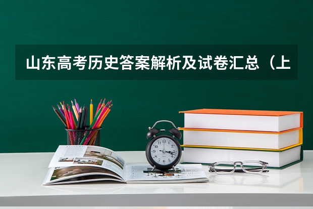 山东高考历史答案解析及试卷汇总（上海高考各科答案解析及真题试卷（上海高考））