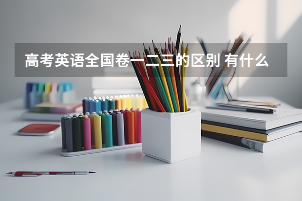 高考英语全国卷一二三的区别 有什么不同