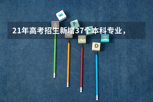 21年高考招生新增37个本科专业，有哪些值得报？