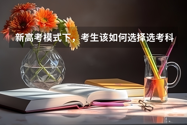 新高考模式下，考生该如何选择选考科目