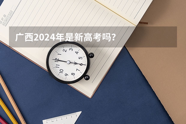 广西2024年是新高考吗？