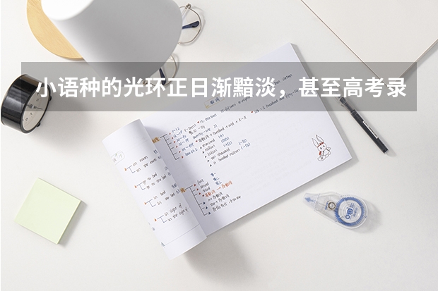 小语种的光环正日渐黯淡，甚至高考录取分数线都在逐年下滑。小语种，怎么走到了被00后们抛弃的境地？