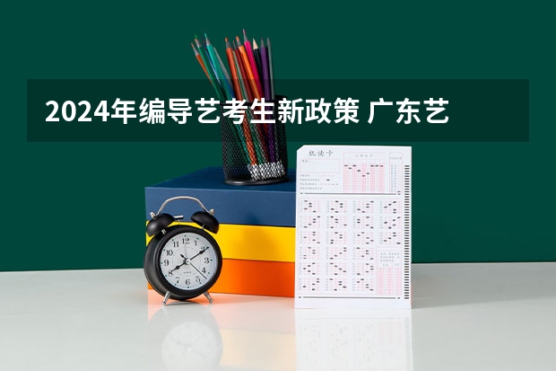 2024年编导艺考生新政策 广东艺考2024新政策