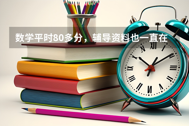 数学平时80多分，辅导资料也一直在做，但感觉没有用，怎么办？能用高考AI提分系统提分吗？