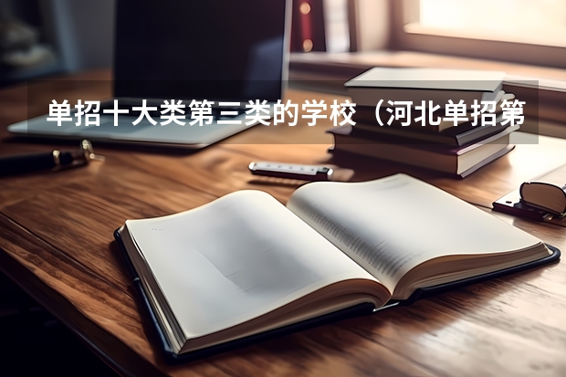单招十大类第三类的学校（河北单招第十大类的学校）