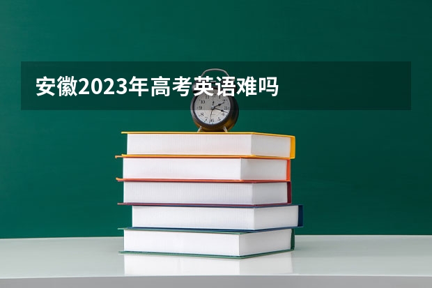 安徽2023年高考英语难吗