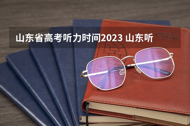 山东省高考听力时间2023 山东听力高考时间2023几点