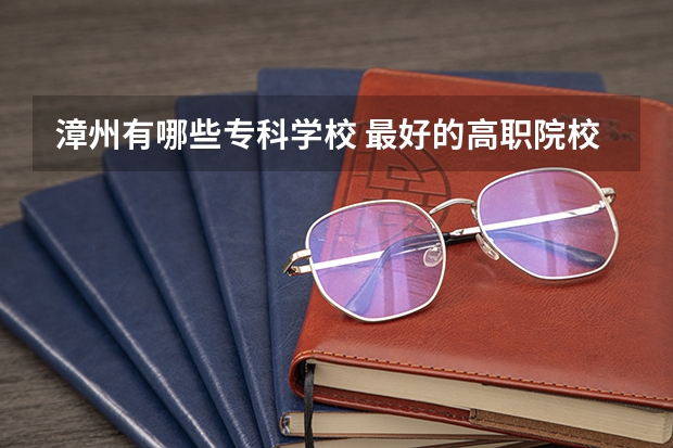漳州有哪些专科学校 最好的高职院校名单