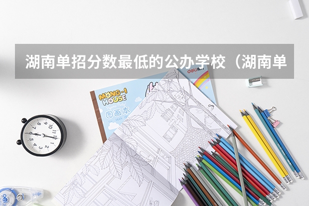 湖南单招分数最低的公办学校（湖南单招大专有那些学校可以考）