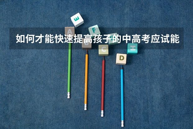 如何才能快速提高孩子的中高考应试能力？